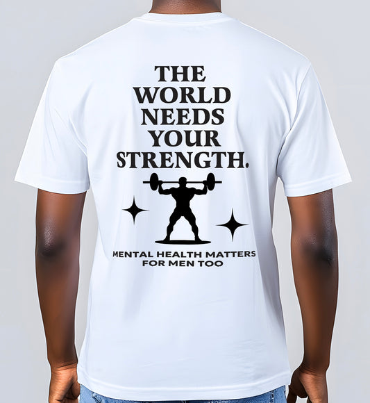 THE WORLD NEEDS YOUR STRENGTH MENTAL HEALTH MATTERS FOR MEN TOO T-SHIRT