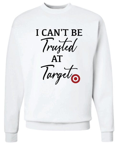 I CAN'T BE TRUSTED AT TARGET  Sweatshirt