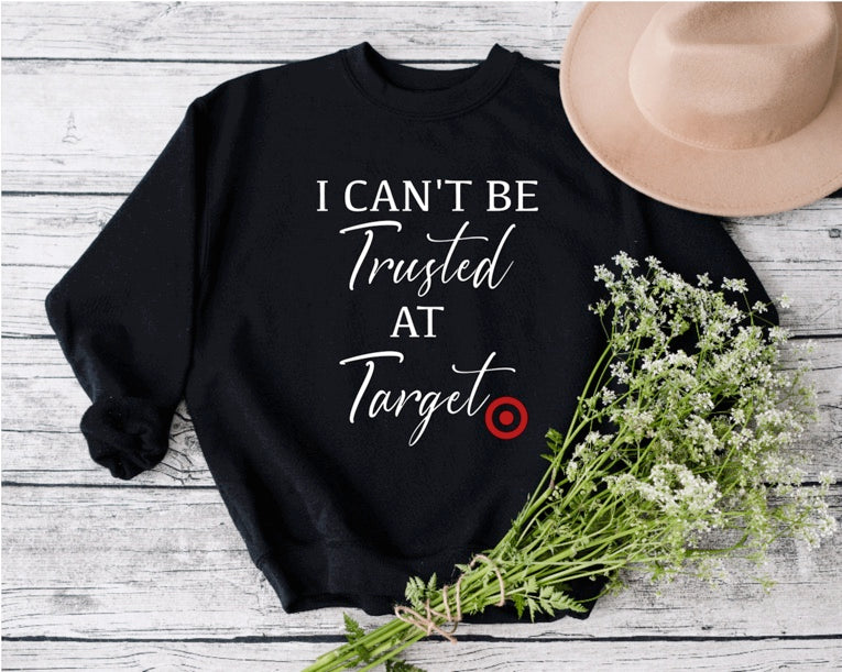 I CAN'T BE TRUSTED AT TARGET  Sweatshirt