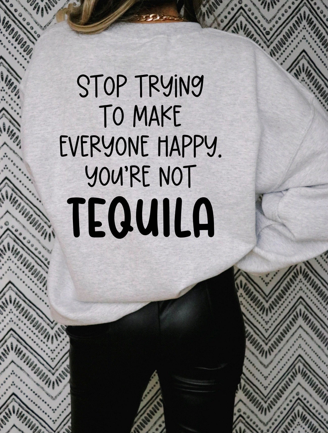 Stop Trying To Make Everyone Happy You're Not Tequila