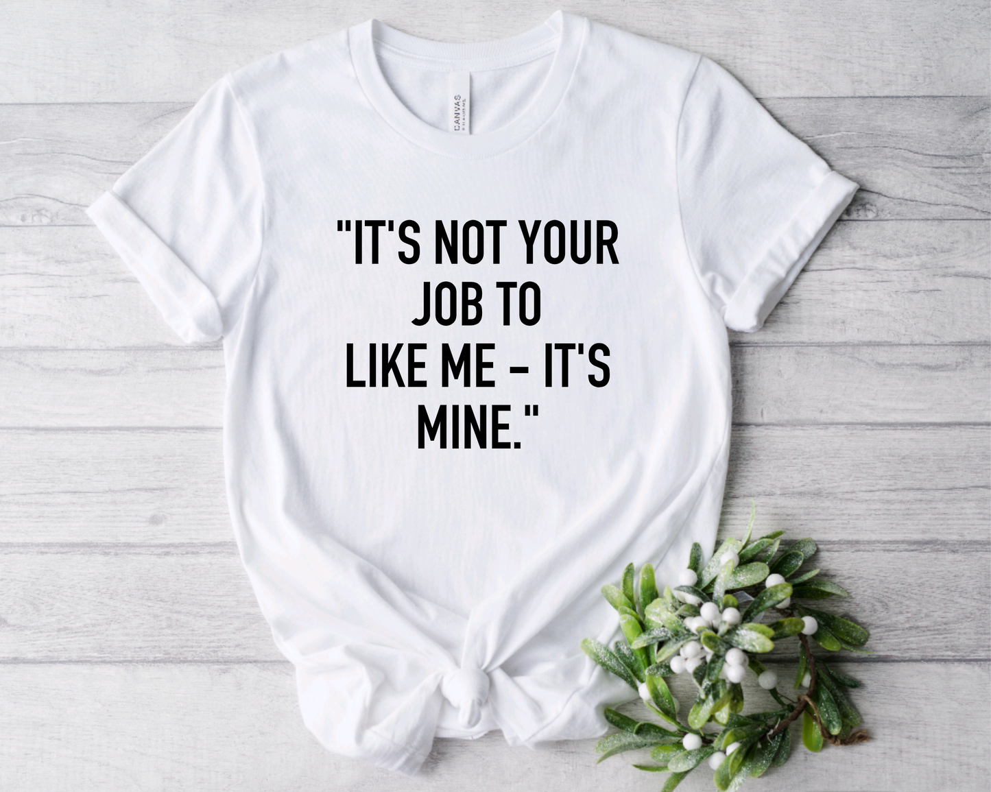 "IT'S NOT YOUR JOB TO LIKE ME- IT'S MINE."